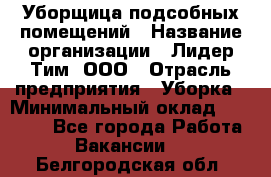 Уборщица подсобных помещений › Название организации ­ Лидер Тим, ООО › Отрасль предприятия ­ Уборка › Минимальный оклад ­ 27 500 - Все города Работа » Вакансии   . Белгородская обл.